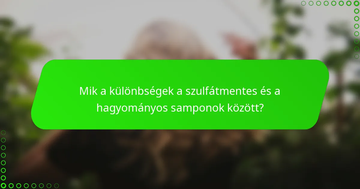 Mik a különbségek a szulfátmentes és a hagyományos samponok között?