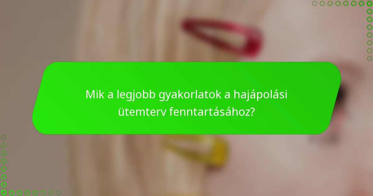 Mik a legjobb gyakorlatok a hajápolási ütemterv fenntartásához?