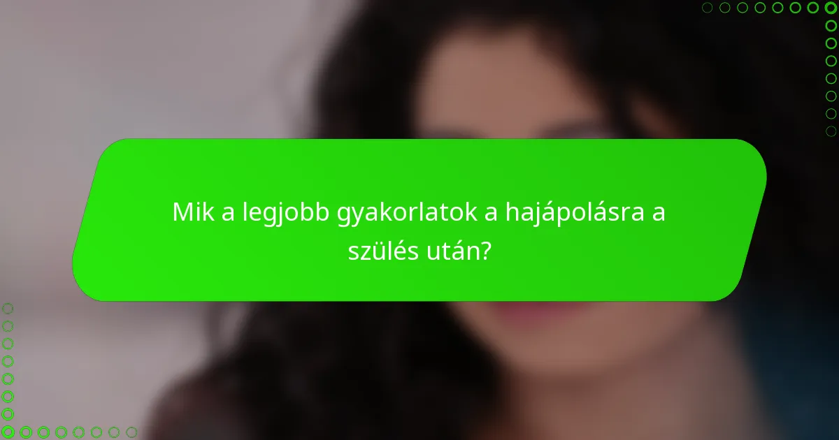 Mik a legjobb gyakorlatok a hajápolásra a szülés után?