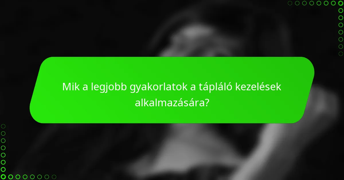 Mik a legjobb gyakorlatok a tápláló kezelések alkalmazására?