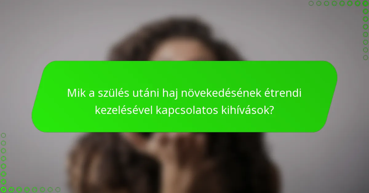 Mik a szülés utáni haj növekedésének étrendi kezelésével kapcsolatos kihívások?