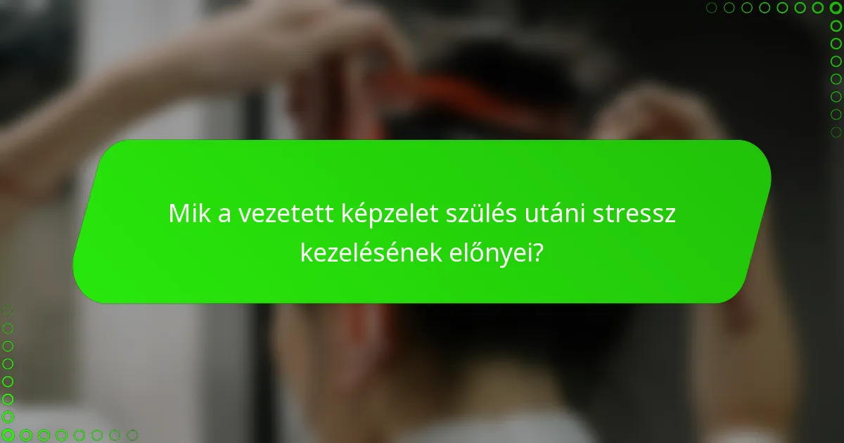 Mik a vezetett képzelet szülés utáni stressz kezelésének előnyei?