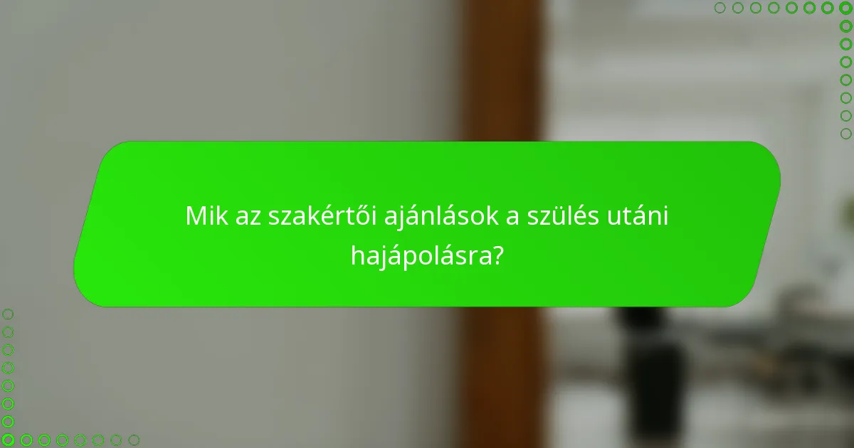 Mik az szakértői ajánlások a szülés utáni hajápolásra?