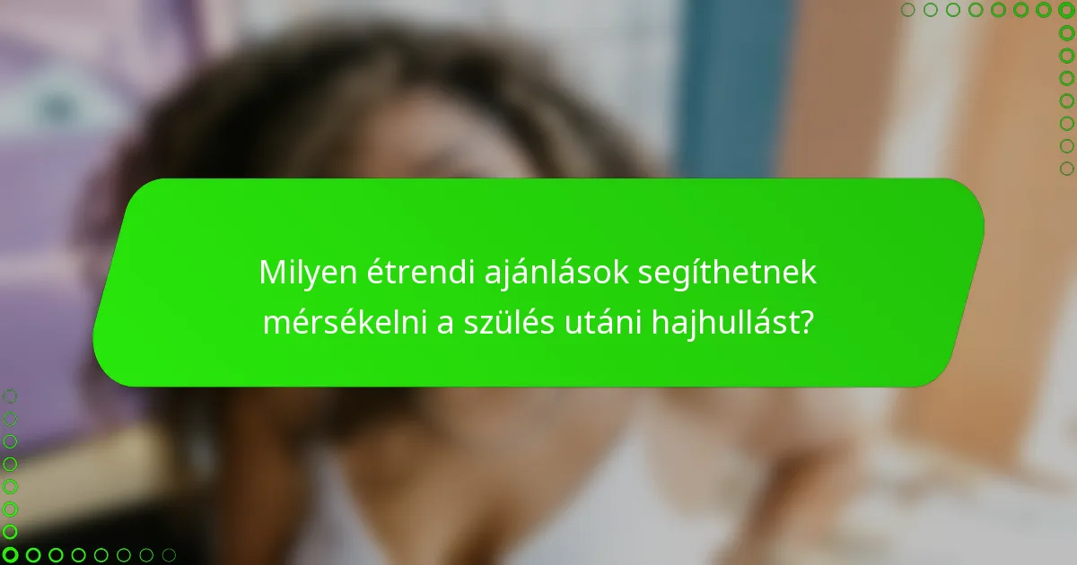 Milyen étrendi ajánlások segíthetnek mérsékelni a szülés utáni hajhullást?