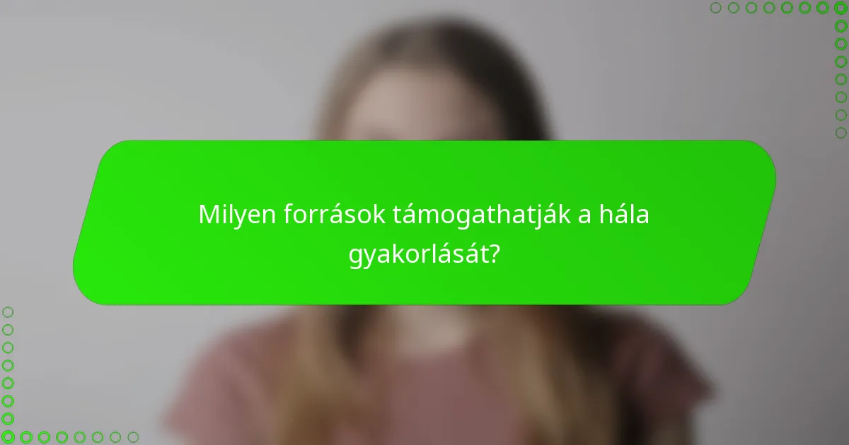 Milyen források támogathatják a hála gyakorlását?