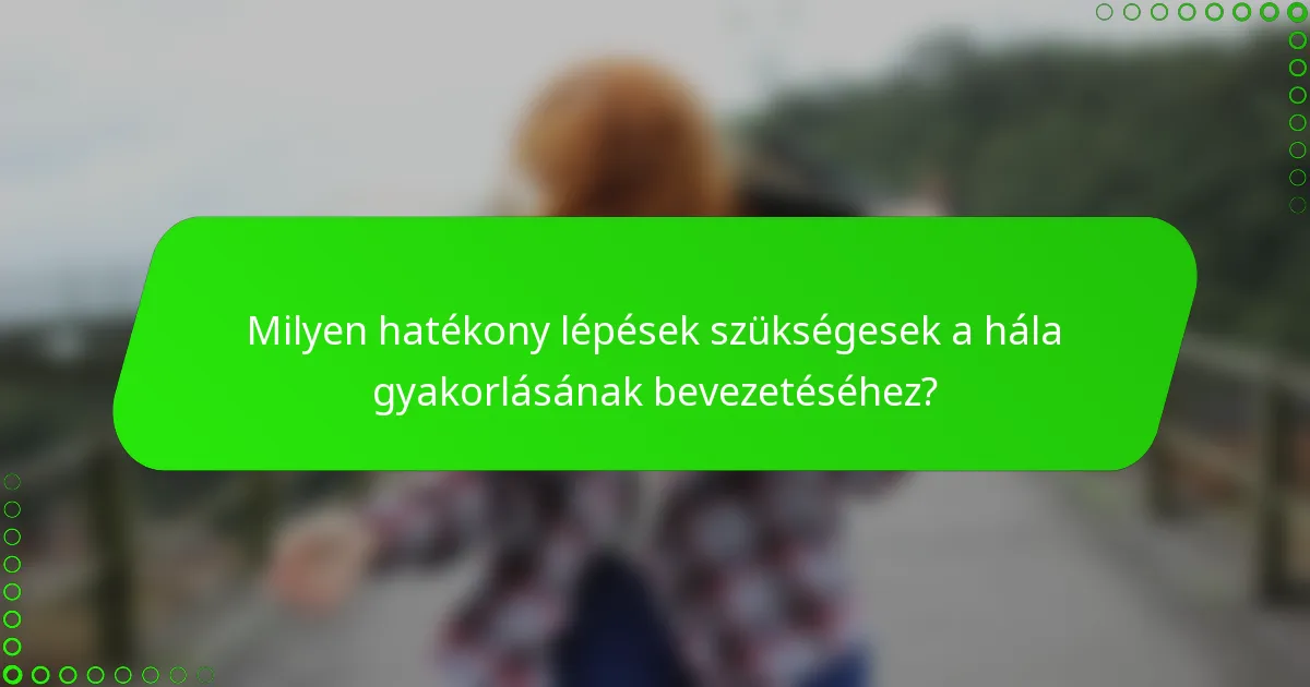 Milyen hatékony lépések szükségesek a hála gyakorlásának bevezetéséhez?