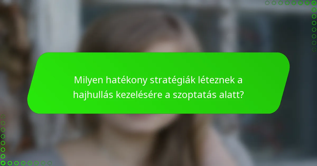 Milyen hatékony stratégiák léteznek a hajhullás kezelésére a szoptatás alatt?