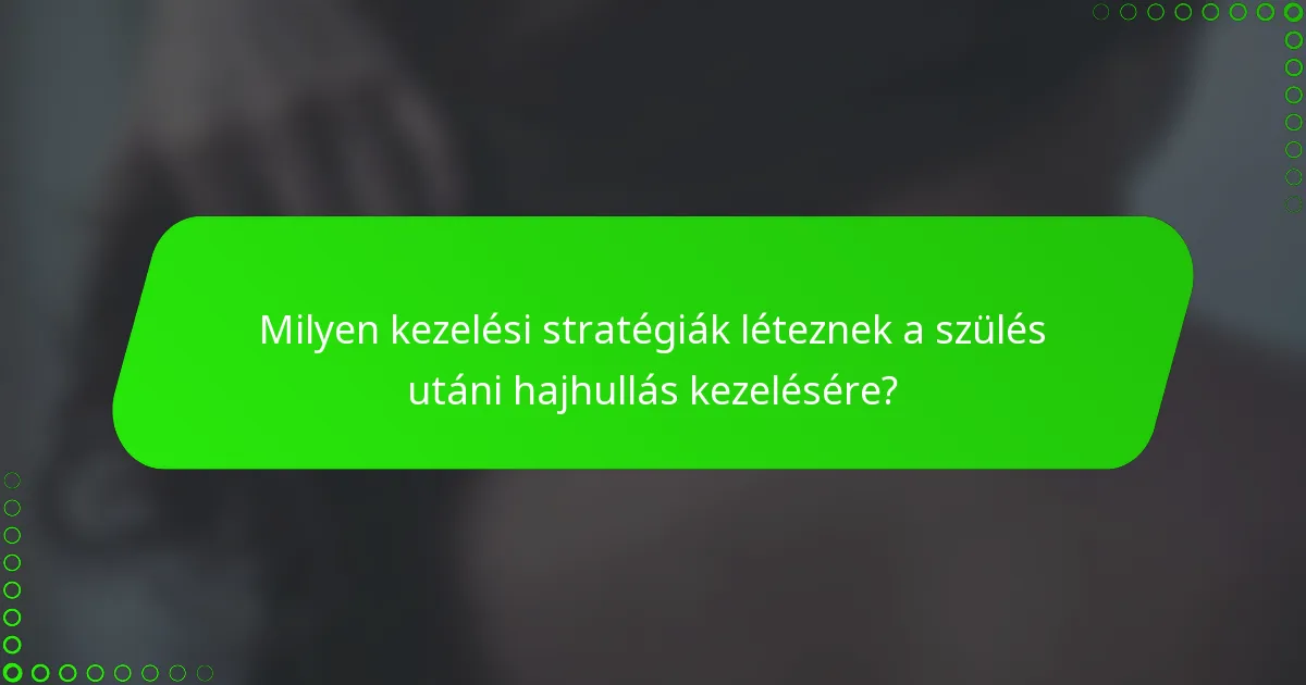 Milyen kezelési stratégiák léteznek a szülés utáni hajhullás kezelésére?