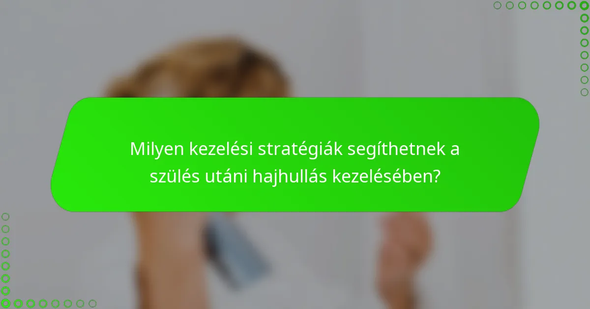 Milyen kezelési stratégiák segíthetnek a szülés utáni hajhullás kezelésében?