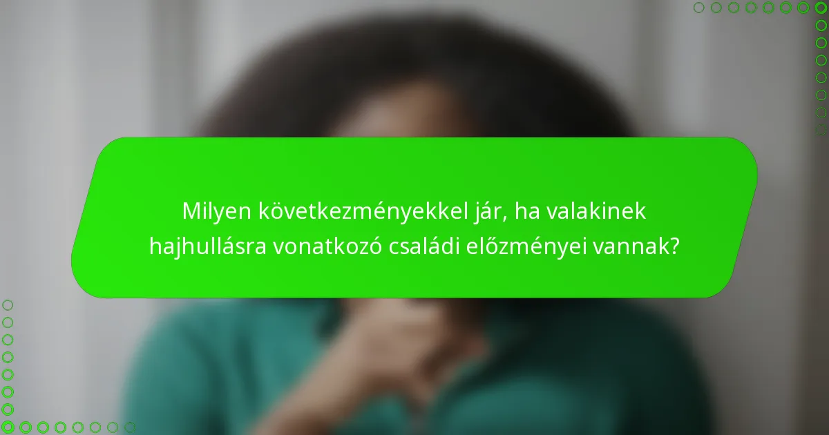 Milyen következményekkel jár, ha valakinek hajhullásra vonatkozó családi előzményei vannak?