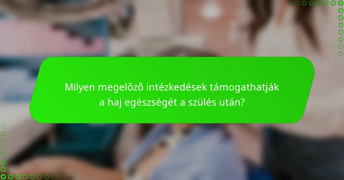 Milyen megelőző intézkedések támogathatják a haj egészségét a szülés után?