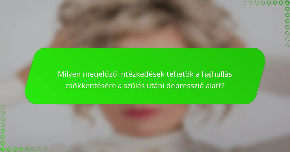 Milyen megelőző intézkedések tehetők a hajhullás csökkentésére a szülés utáni depresszió alatt?