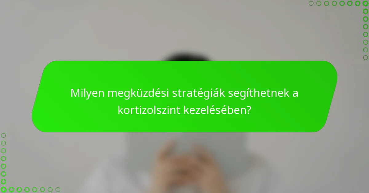Milyen megküzdési stratégiák segíthetnek a kortizolszint kezelésében?