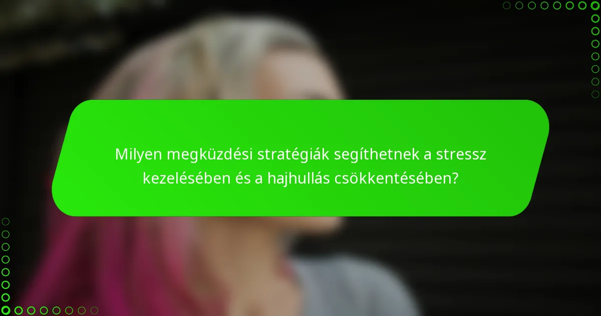 Milyen megküzdési stratégiák segíthetnek a stressz kezelésében és a hajhullás csökkentésében?