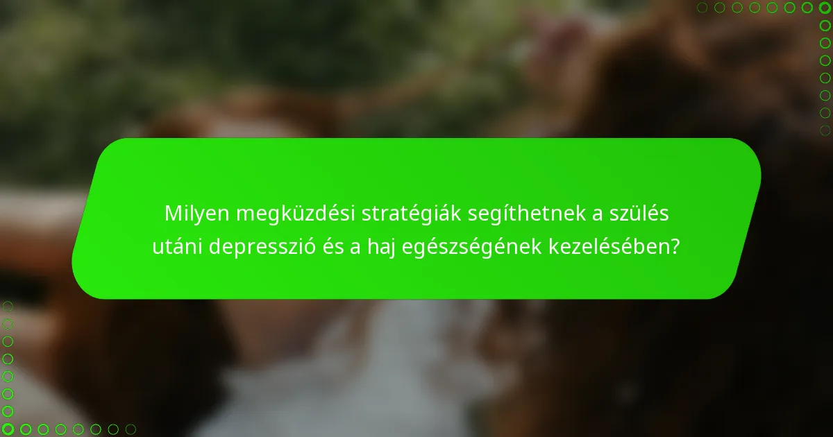 Milyen megküzdési stratégiák segíthetnek a szülés utáni depresszió és a haj egészségének kezelésében?