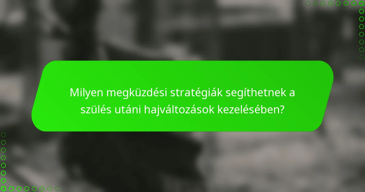 Milyen megküzdési stratégiák segíthetnek a szülés utáni hajváltozások kezelésében?