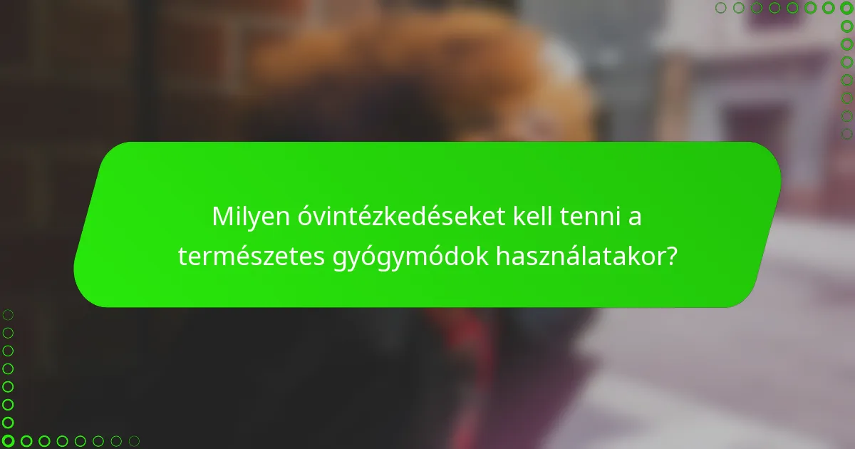 Milyen óvintézkedéseket kell tenni a természetes gyógymódok használatakor?