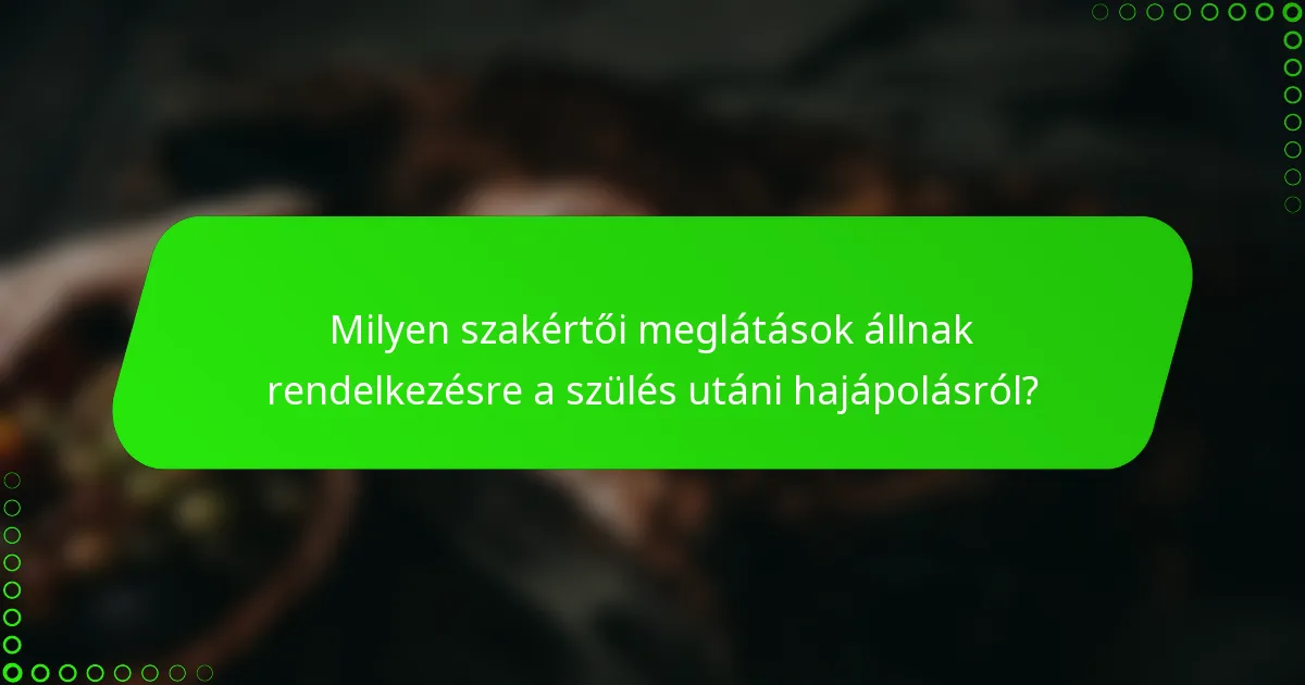 Milyen szakértői meglátások állnak rendelkezésre a szülés utáni hajápolásról?
