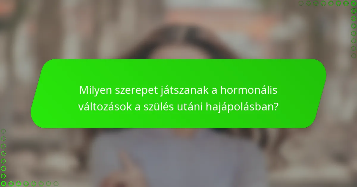 Milyen szerepet játszanak a hormonális változások a szülés utáni hajápolásban?