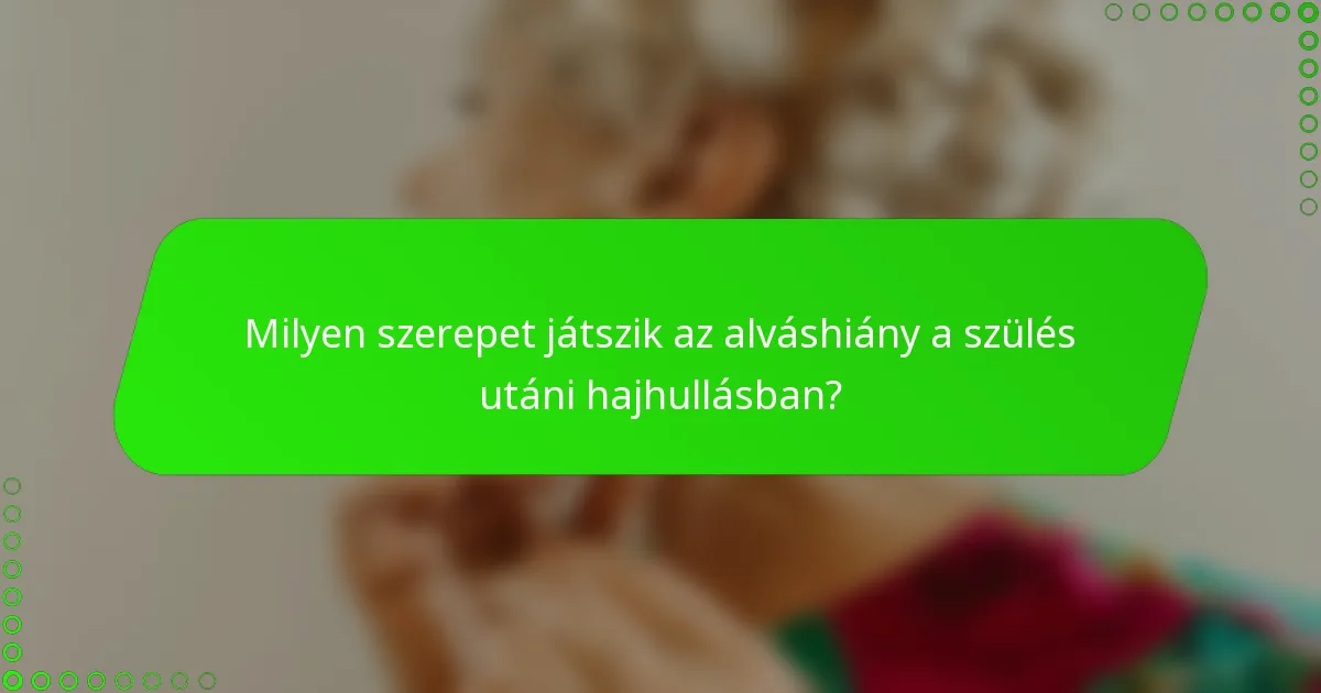Milyen szerepet játszik az alváshiány a szülés utáni hajhullásban?