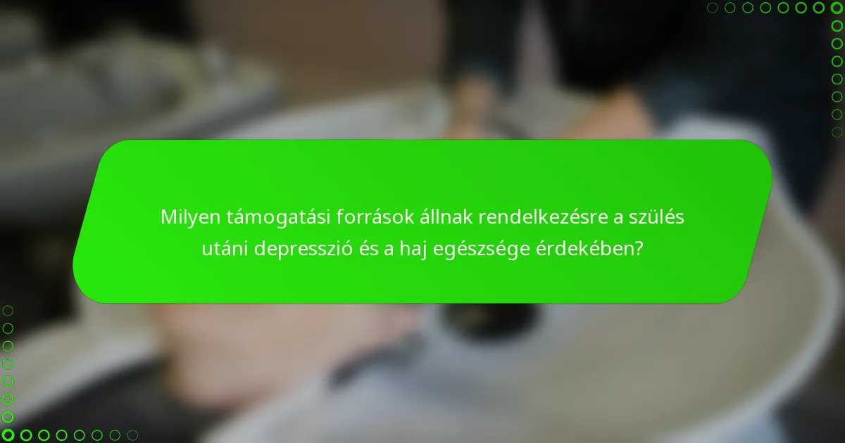 Milyen támogatási források állnak rendelkezésre a szülés utáni depresszió és a haj egészsége érdekében?