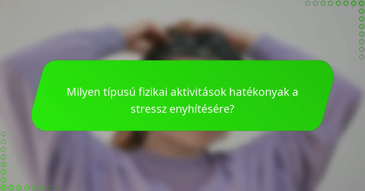 Milyen típusú fizikai aktivitások hatékonyak a stressz enyhítésére?