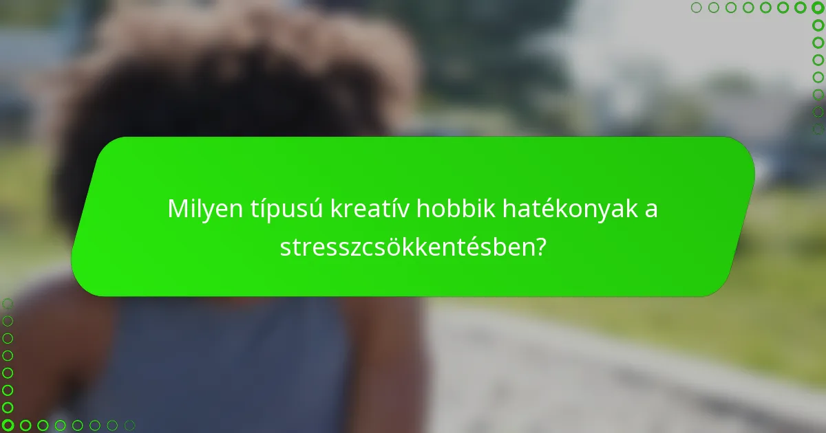 Milyen típusú kreatív hobbik hatékonyak a stresszcsökkentésben?