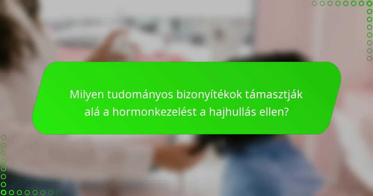 Milyen tudományos bizonyítékok támasztják alá a hormonkezelést a hajhullás ellen?